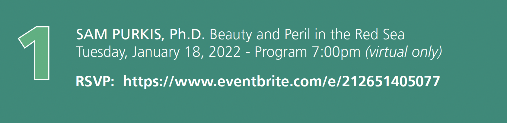 Number 1. Sam Purkis, Ph.D. Lecture title: Beauty and Peril in the Red Sea. Tuesday, January 18, 2022 - Program 7:00pm (virtual only) RSVP: event registration link embedded in image