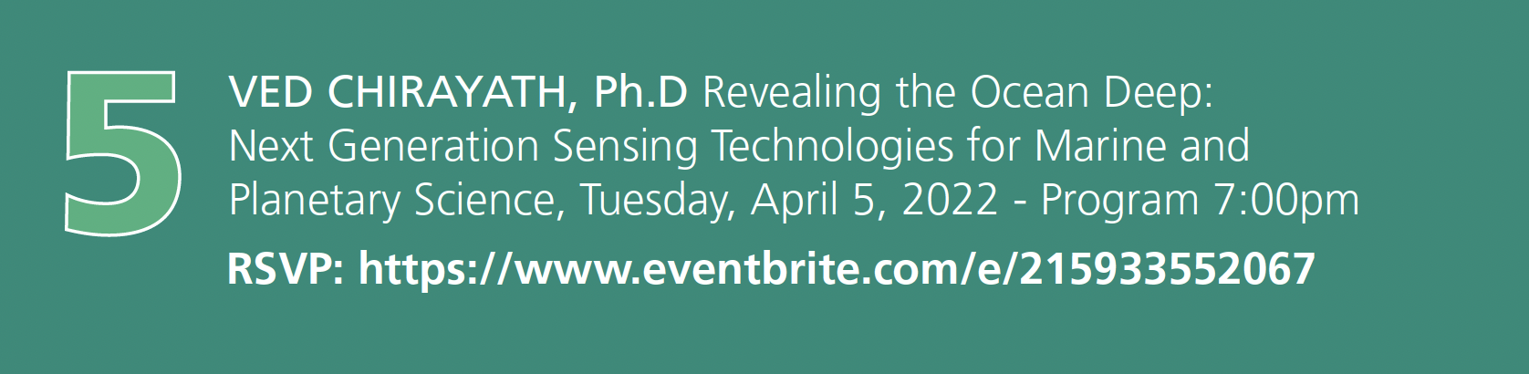 Number 5. Ved Chirayath, Ph.D. Revealing the Ocean Deep: Next Generations Sensing Technologies for Marine and Planetary Science. Tuesday, April 5, 2022. Program 7:00pm RSVP: event registration link embedded in image